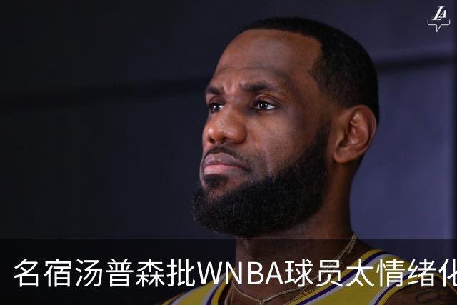 名宿汤普森批WNBA球员太情绪化，评论员：这不是秘密俱乐部